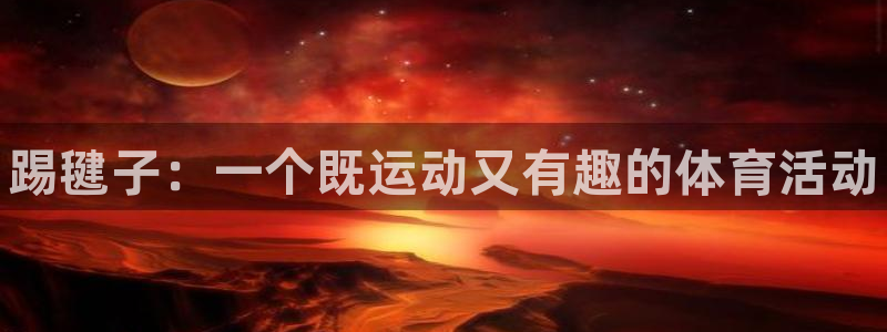 注册凯发官方正版app：踢毽子：一个既运动又有趣的体
