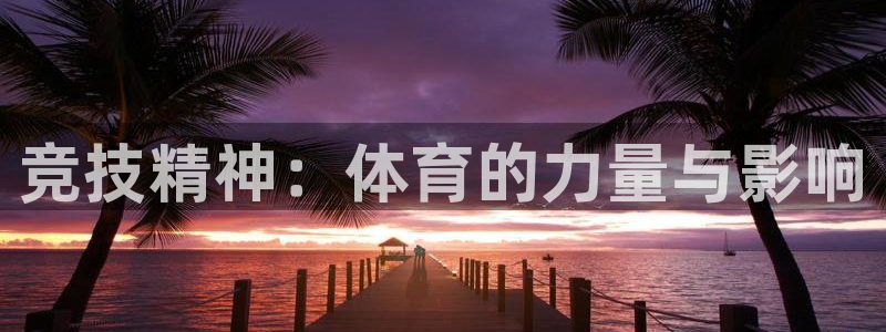 凯发官方正版app娱乐首页网站大全：竞技精神：体育的