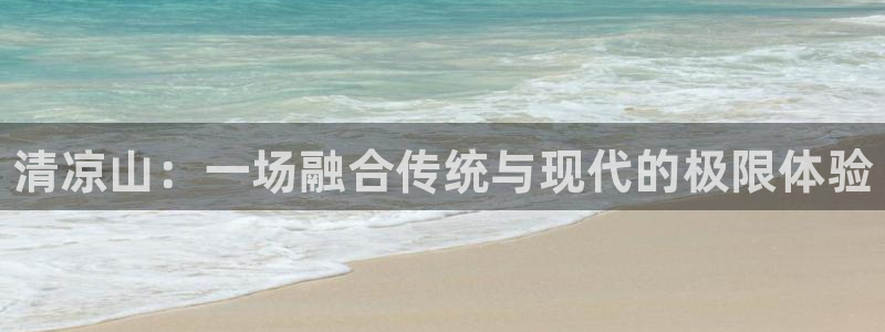 凯发官网下载招商电话号码是多少：清凉山：一场融合传统