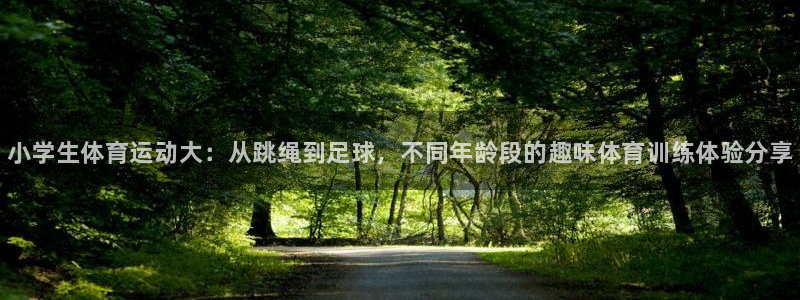 凯发官网下载娱乐：小学生体育运动大：从跳绳到足球，不