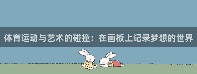 凯发官网下载是干嘛的公司：体育运动与艺术的碰撞：在画