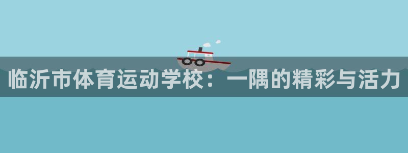凯发官网下载招商电话号码查询：临沂市体育运动学校：一
