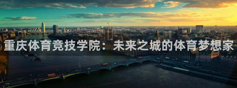 凯发官网下载：重庆体育竞技学院：未来之城的体育梦想家