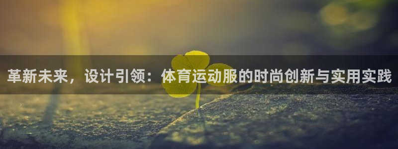 凯发官网下载招商：革新未来，设计引领：体育运动服的时尚创新与