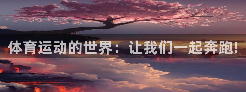 凯发官方正版app新能源:体育运动的世界:让我们一起奔跑!