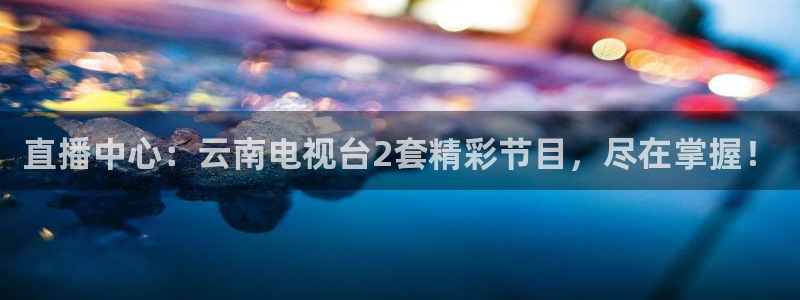 袋鼠在线体育直播：直播中心：云南电视台2套精彩节目，尽在掌握！