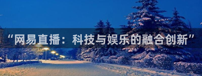 袋鼠体育免费直播观看：“网易直播：科技与娱乐的融合创新”